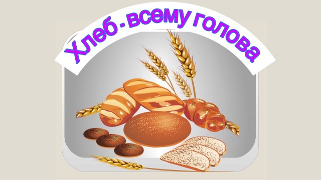 Хлеб - всему голова.